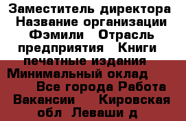 Заместитель директора › Название организации ­ Фэмили › Отрасль предприятия ­ Книги, печатные издания › Минимальный оклад ­ 18 000 - Все города Работа » Вакансии   . Кировская обл.,Леваши д.